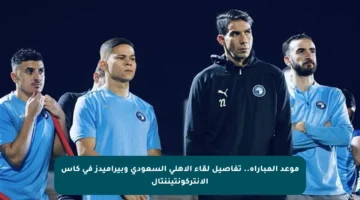 موعد المباراة.. تفاصيل لقاء الأهلي السعودي وبيراميدز في كأس الانتركونتيننتال